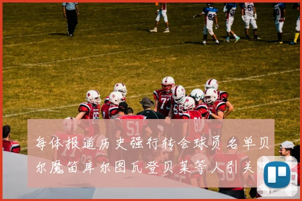 每体报道历史强行转会球员名单贝尔魔笛库尔图瓦登贝莱等人引关注